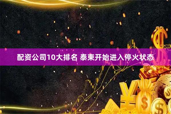 配资公司10大排名 泰柬开始进入停火状态