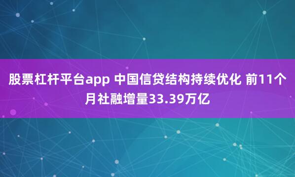 股票杠杆平台app 中国信贷结构持续优化 前11个月社融增量33.39万亿