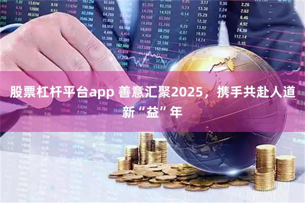 股票杠杆平台app 善意汇聚2025，携手共赴人道新“益”年