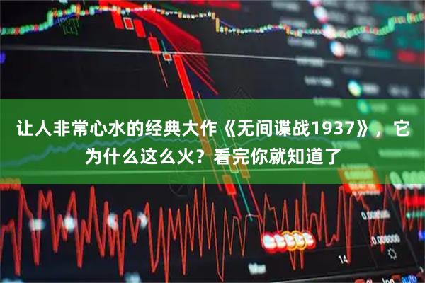 让人非常心水的经典大作《无间谍战1937》，它为什么这么火？看完你就知道了
