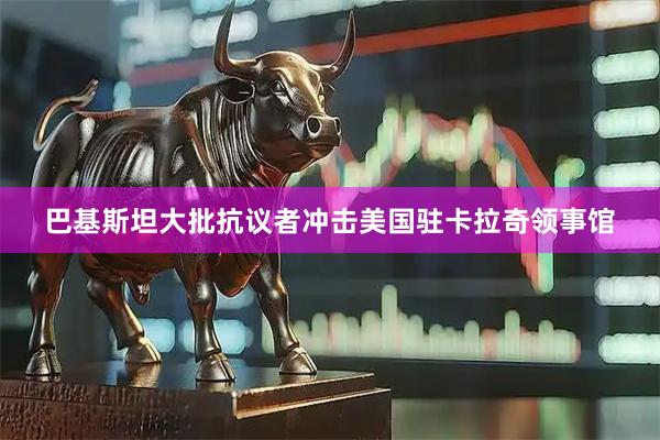 巴基斯坦大批抗议者冲击美国驻卡拉奇领事馆