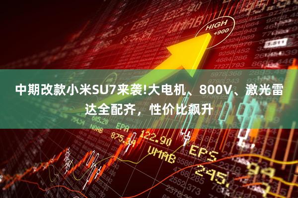 中期改款小米SU7来袭!大电机、800V、激光雷达全配齐,性价比飙升