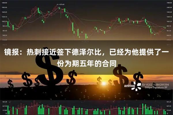 镜报:热刺接近签下德泽尔比,已经为他提供了一份为期五年的合同
