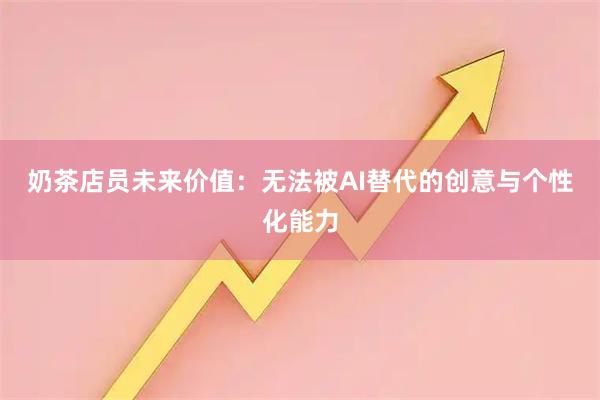 奶茶店员未来价值：无法被AI替代的创意与个性化能力