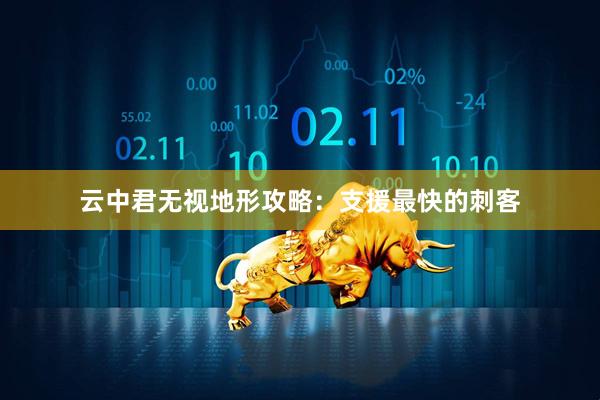 云中君无视地形攻略：支援最快的刺客