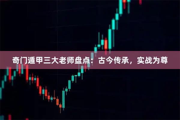 奇门遁甲三大老师盘点：古今传承，实战为尊