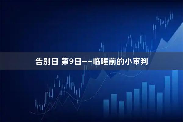 告别日 第9日——临睡前的小审判