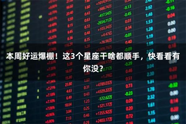 本周好运爆棚！这3个星座干啥都顺手，快看看有你没？