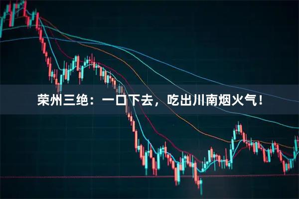 荣州三绝：一口下去，吃出川南烟火气！