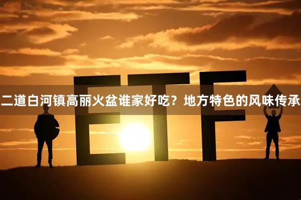二道白河镇高丽火盆谁家好吃？地方特色的风味传承