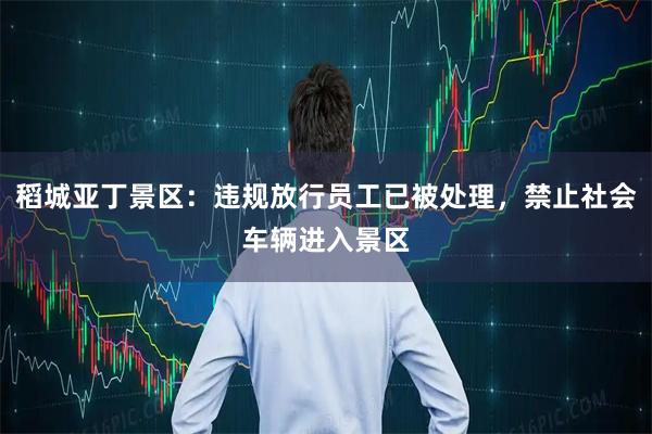 稻城亚丁景区：违规放行员工已被处理，禁止社会车辆进入景区