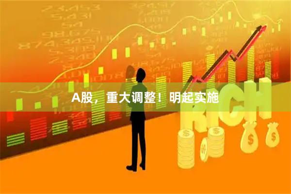 A股，重大调整！明起实施