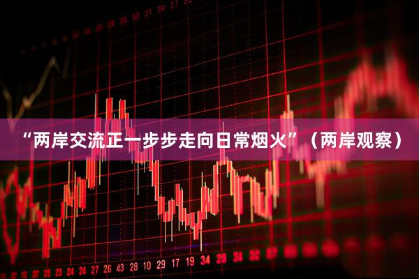 “两岸交流正一步步走向日常烟火”（两岸观察）
