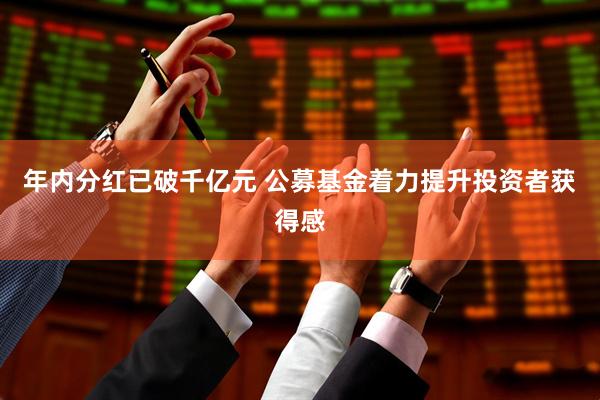 年内分红已破千亿元 公募基金着力提升投资者获得感