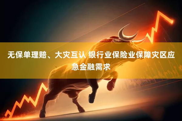 无保单理赔、大灾互认 银行业保险业保障灾区应急金融需求