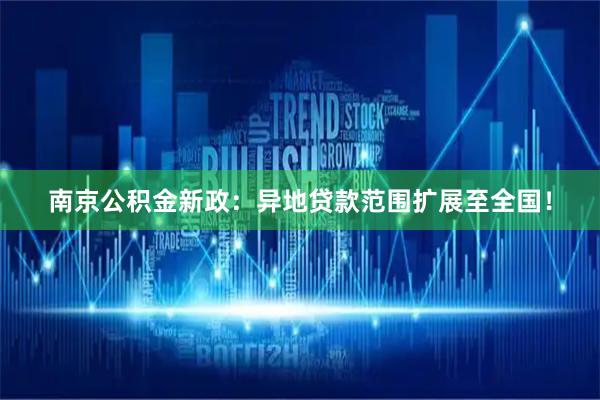 南京公积金新政：异地贷款范围扩展至全国！