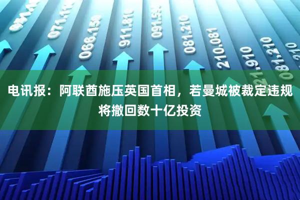 电讯报：阿联酋施压英国首相，若曼城被裁定违规将撤回数十亿投资